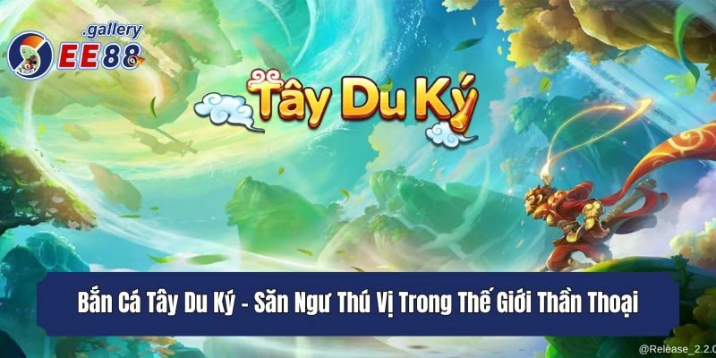Bắn Cá Tây Du Ký - Săn Ngư Thú Vị Trong Thế Giới Thần Thoại