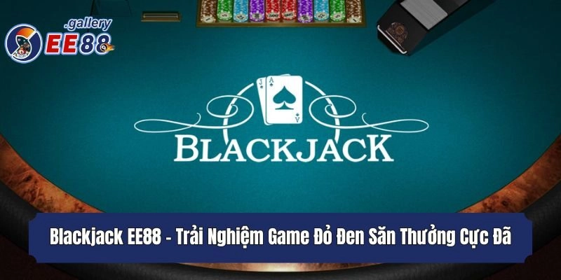 Blackjack EE88 - Trải Nghiệm Game Đỏ Đen Săn Thưởng Cực Đã