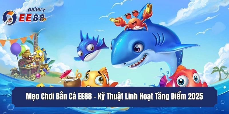 Mẹo Chơi Bắn Cá EE88 -  Kỹ Thuật Linh Hoạt Tăng Điểm 2025