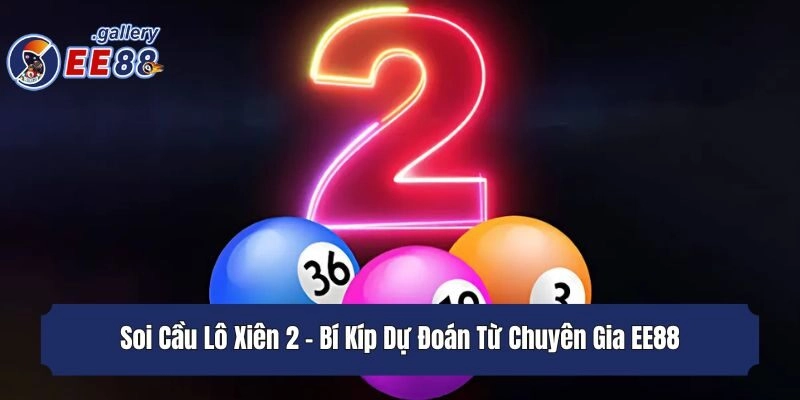 Soi Cầu Lô Xiên 2 - Bí Kíp Dự Đoán Từ Chuyên Gia EE88