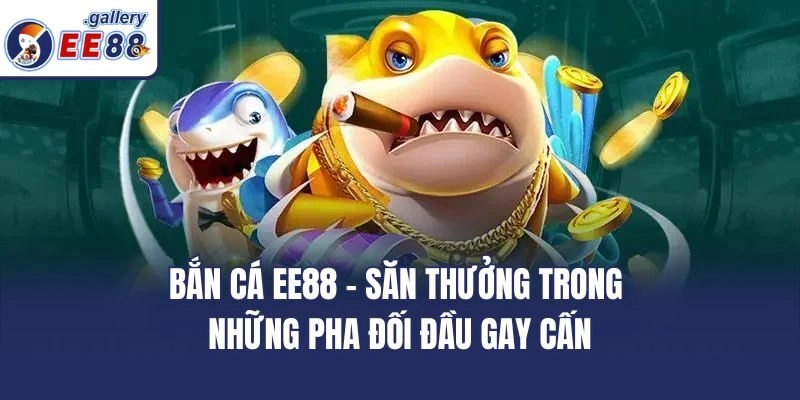 Bắn cá EE88 – Săn thưởng trong những pha đối đầu gay cấn